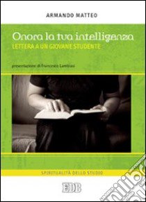 Onora la tua intelligenza. Lettera a un giovane studente libro di Matteo Armando