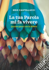 La Tua Parola mi fa vivere. Quattro passi con la Bibbia libro di Castellucci Erio