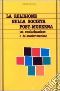 La religione nella società post-moderna. Tra secolarizzazione e de-secolarizzazione libro di Martelli Stefano