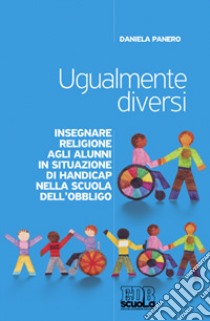 Ugualmente diversi. Insegnare religione agli alunni in situazioni di handicap nella scuola dell'obbligo libro di Panero Daniela