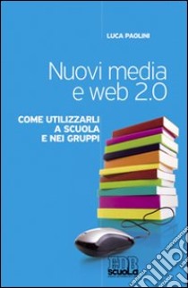 Nuovi media e web 2.0. Come utilizzarli a scuola e nei gruppi libro di Paolini Luca