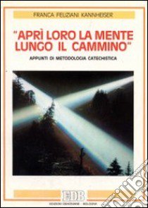 Aprì loro la mente lungo il cammino. Appunti di metodologia catechistica libro di Feliziani Kannheiser Franca