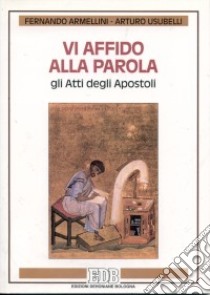 Vi affido alla parola: gli Atti degli Apostoli libro di Armellini Fernando - Usubelli Arturo