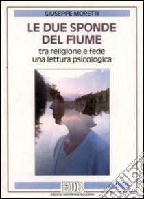 Le due sponde del fiume. Tra religione e fede una lettura psicologica libro di Moretti Giuseppe