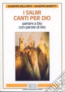 I Salmi: canti per Dio. Parlare a Dio con parole di Dio libro di Dell'Orto Giuseppe - Moretti Giuseppe