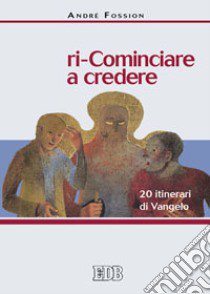 Ri-cominciare a credere. 20 itinerari di Vangelo libro di Fossion André