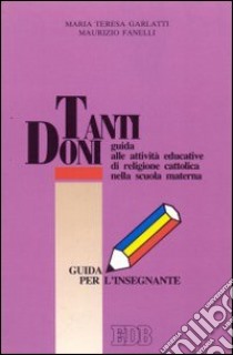 Tanti doni. Guida alle attività educative di religione cattolica nella scuola materna libro di Garlatti M. Teresa - Fanelli Maurizio