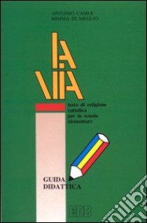 La via. Testo di religione cattolica per la Scuola elementare. Guida didattica libro di Casile Antonio, Di Meglio Mimma