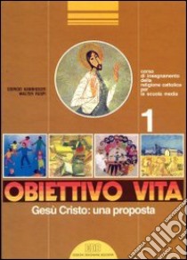 Obiettivo vita. Corso di insegnamento della religione cattolica per la Scuola media. Vol. 1: Gesù Cristo! una proposta libro di Kannheiser Giorgio, Ruspi Walter