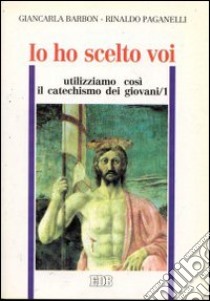 Io ho scelto voi. Utilizziamo così il catechismo dei giovani (1) libro di Barbon Giancarla - Paganelli Rinaldo