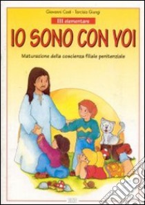 Io sono con voi. Lasciate che i bambini vengano a me. Per la 3ª classe elementare. Maturazione della coscienza filiale penitenziale libro di Costi Giovanni - Giungi Tarcisio