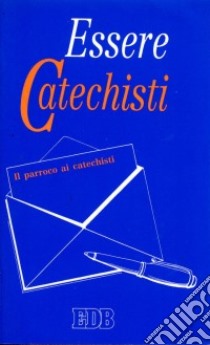 Essere catechisti. Il parroco ai catechisti libro di Ufficio catechistico diocesano di Lucca (cur.)