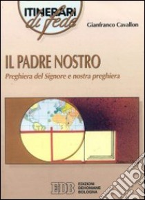 Il padre nostro. Preghiera del Signore e nostra preghiera libro di Cavallon Gianfranco