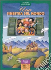 Una finestra sul mondo. Testo di religione cattolica per il 1º ciclo libro di Kannheiser Giorgio