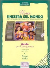 Una finestra sul mondo. Testo di religione cattolica per il 1º ciclo. Guida per l'insegnante libro di Kannheiser Giorgio