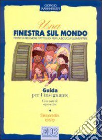 Una finestra sul mondo. Testo di religione cattolica per il 2º ciclo. Guida per l'insegnante libro di Kannheiser Giorgio