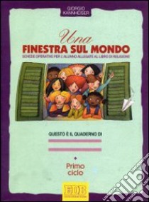 Una finestra sul mondo. Testo di religione cattolica. Schede operative. Per il 1º ciclo libro di Kannheiser Giorgio