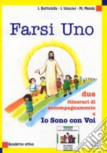 Farsi uno. Due itinerari di accompagnamento a Io sono con voi. Quaderno attivo libro di Battistella Igino - Vescovi Idelma - Mendo Milena