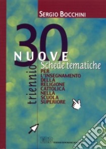 30 nuove schede tematiche per l'insegnamento della religione cattolica nella scuola superiore. Per il triennio libro di BOCCHINI SERGIO  