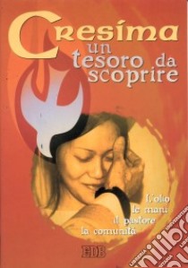 Cresima: un tesoro da scoprire. L'olio; le mani; il pastore; la comunità. Schede per la preparazione al sacramento della cresima libro