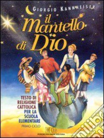 Il mantello di Dio. Testo di religione cattolica. Per il 1º ciclo libro di Kannheiser Giorgio