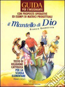 Il mantello di Dio. Testo di religione cattolica per il primo ciclo della scuola elementare (6-8 anni). Guida per l'insegnante libro di Kannheiser Giorgio