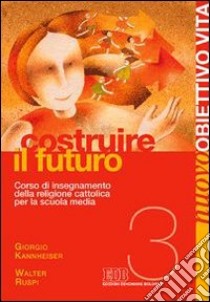 Nuovo Obiettivo Vita. Per la Scuola media. Vol. 3: Costruire il futuro libro di Kannheiser Giorgio, Ruspi Walter