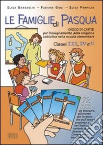 Le famiglie di Pasqua. Gioco di carte per l'insegnamento della religione cattolica nella scuola elementare. Per il 2º ciclo libro di Bragaglia Elisa, Giuli Fabiana, Pompilio Elisa