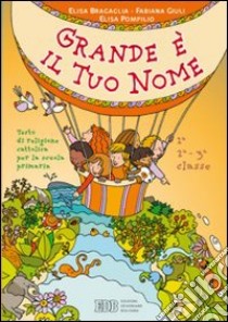 Grande è il tuo nome. Testo di religione cattolica. Per la 1ª, 2ª e 3ª classe elementare libro di BRAGAGLIA ELISA - GIULI FABIANA - POMPILIO ELISA