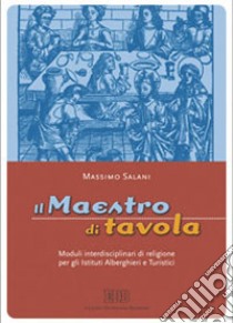 Il maestro di tavola. Moduli interdisciplinari di religione. Per gli Ist. alberghieri e turistici libro di Salani Massimo