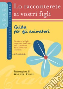 Lo racconterete ai vostri figli. Itinerario di catechesi familiare. 1° anno. Guida per gli animatori libro di Ufficio catechistico diocesano di Trento (cur.)