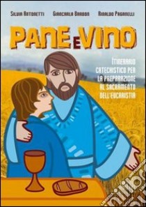 Pane e vino. Itinerario catechistico per la preparazione al sacramento dell'eucaristia libro di Antonetti Silvia; Barbon Giancarla; Paganelli Rinaldo