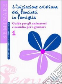 L'iniziazione cristiana dei fanciulli in famiglia. Guida per gli animatori e sussidio per i genitori libro di Ufficio catechistico diocesano di Trento (cur.)