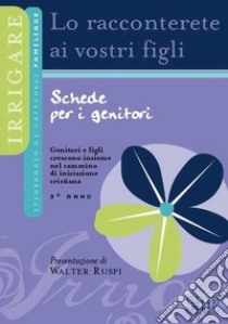 Lo racconterete ai vostri figli. Itinerario di catechesi familiare. 3° anno. Schede per i genitori libro di Ufficio catechistico diocesano di Trento (cur.)