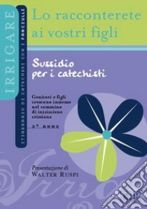 Lo racconterete ai vostri figli. Itinerario di catechesi con i fanciulli. 3° anno. Sussidio per i catechisti libro di Ufficio catechistico diocesano di Trento (cur.)