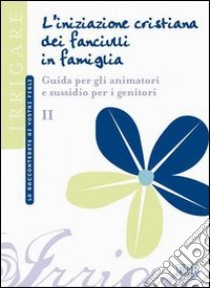 L'iniziazione cristiana dei fanciulli in famiglia. Guida per gli animatori e sussidio per i genitori libro di Ufficio catechistico diocesano di Trento (cur.)