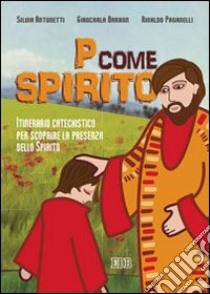 P come Spirito. Itinerario catechistico per scoprire la presenza dello Spirito libro di Antonetti Silvia; Barbon Giancarla; Paganelli Rinaldo