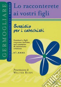 Lo racconterete ai vostri figli. Itinerario di catechesi con i ragazzi. 4° anno. Sussidio per i catechisti libro di Ufficio catechistico diocesano di Trento (cur.)