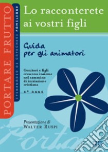 Lo racconterete ai vostri figli. Itinerario di catechesi familiare. 5° anno. Guida per gli animatori libro di Ufficio catechistico diocesano di Trento (cur.)