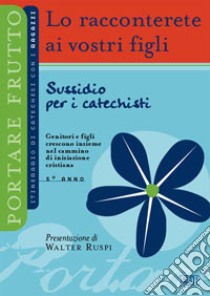 Lo racconterete ai vostri figli. Itnerario di catechesi con i ragazzi. 5° anno. Sussidio per i catechisti libro di Ufficio catechistico diocesano di Trento (cur.)