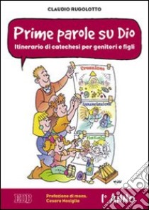 Prime parole su Dio. Itinerario di catechesi per genitori e figli. 1° anno libro di Rugolotto Claudio