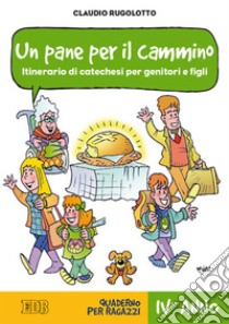 Un pane per il cammino. Itinerario di catechesi per genitori e figli. IV anno. Quaderno per ragazzi libro di Rugolotto Claudio; Boni E. (cur.)