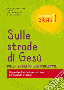 Progetto Sicar. Vol. 1: Sulle strade di Gesù. Dalla Galilea a Gerusalemme. Itinerario di iniziazione cristiana per fanciulli e ragazzi libro di Ufficio per l'annuncio e la catechesi di Treviso (cur.)