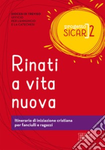 Progetto Sicar. Vol. 2: Rinati a vita nuova. Itinerario di iniziazione cristiana per fanciulli e ragazzi libro di Ufficio per l'annuncio e la catechesi di Treviso (cur.)