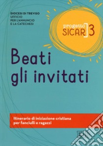 Progetto sicar. Vol. 3: Beati gli invitati. Itinerario di iniziazione cristiana per fanciulli e ragazzi libro di Ufficio per l'annuncio e la catechesi di Treviso (cur.)