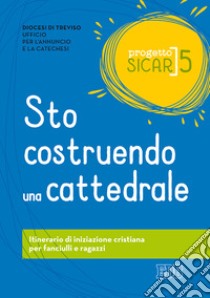 Progetto Sicar. Vol. 5: Sto costruendo una cattedrale. Itinerario di iniziazione cristiana per fanciulli e ragazzi libro di Ufficio per l'annuncio e la catechesi di Treviso (cur.)