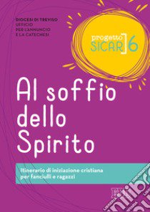 Progetto Sicar. Vol. 6: Al soffio dello Spirito. Itinerario di iniziazione cristiana per fanciulli e ragazzi libro di Ufficio per l'annuncio e la catechesi di Treviso (cur.)