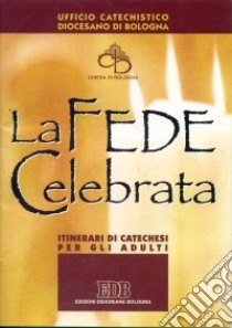 La fede celebrata. Itinerari di catechesi per gli adulti libro di Ufficio catechistico diocesano di Bologna (cur.)