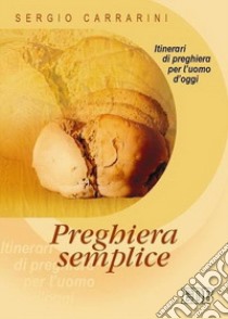 Preghiera semplice. Itinerari di preghiera per l'uomo d'oggi libro di Carrarini Sergio