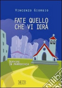 Fate quello che vi dirà. Servire in parrocchia libro di Giorgio Vincenzo